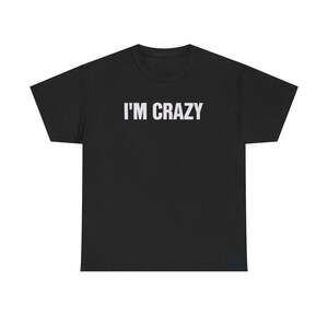 I'm Crazy Funny Graphic Meme Humor Unisex Streetwear Gift T-shirt